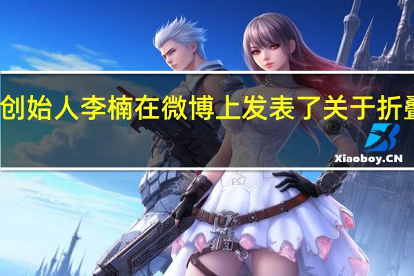 怒喵科技创始人李楠在微博上发表了关于折叠屏手机的看法