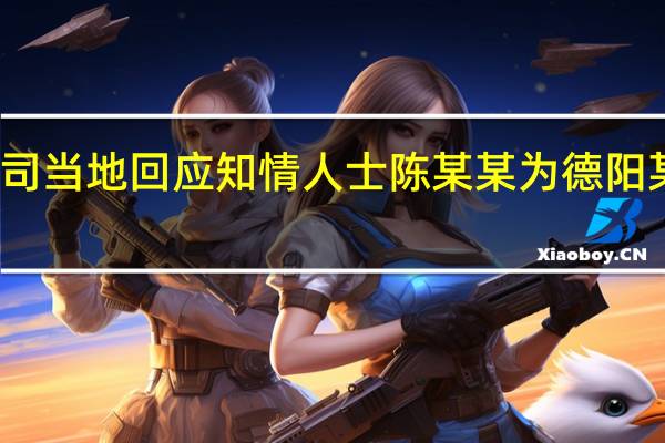 怒怒加班涉德阳一公司当地回应 知情人士陈某某为德阳某公司员工与中国电科无关