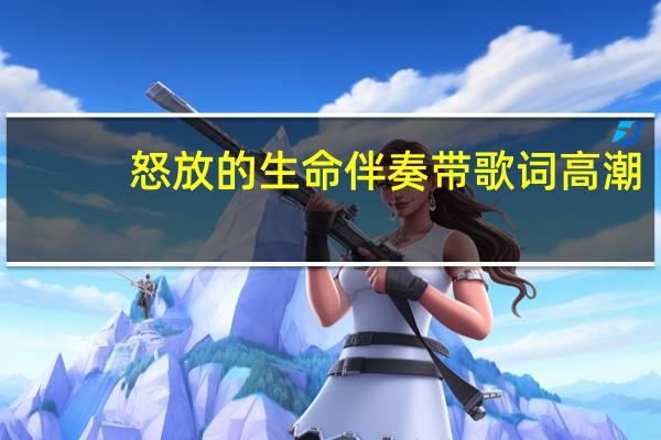 怒放的生命伴奏带歌词高潮（怒放的生命伴奏）