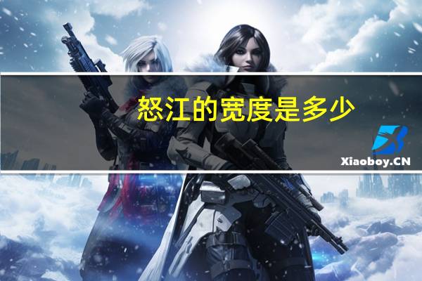 怒江的宽度是多少