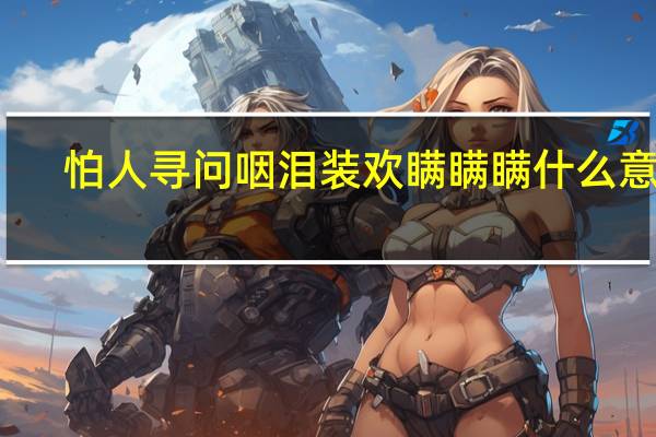 怕人寻问咽泪装欢瞒瞒瞒什么意思