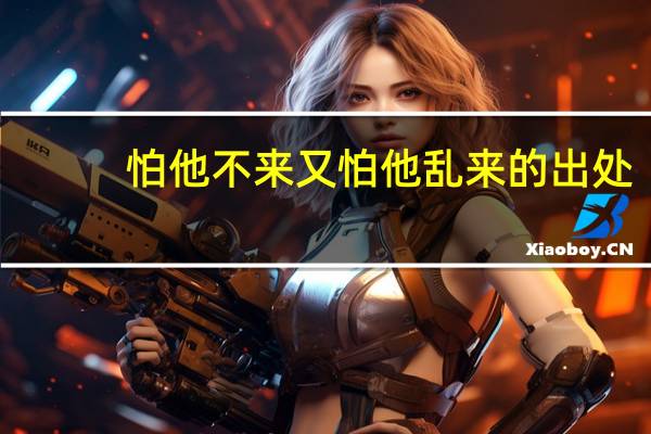 怕他不来又怕他乱来的出处