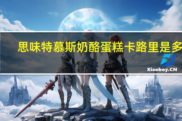 思味特 慕斯奶酪蛋糕卡路里是多少
