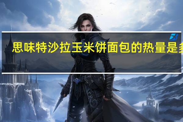 思味特 沙拉玉米饼面包的热量是多少