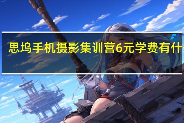 思坞手机摄影集训营6元学费有什么坑