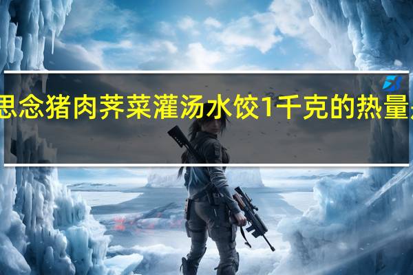 思念 猪肉荠菜灌汤水饺 1千克的热量是多少