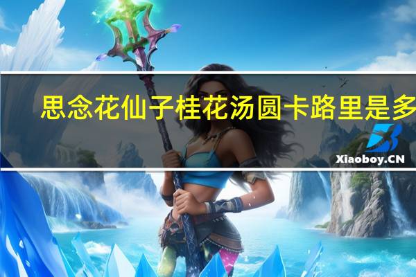 思念 花仙子 桂花汤圆卡路里是多少