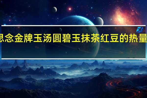 思念 金牌玉汤圆碧玉抹茶红豆的热量是多少