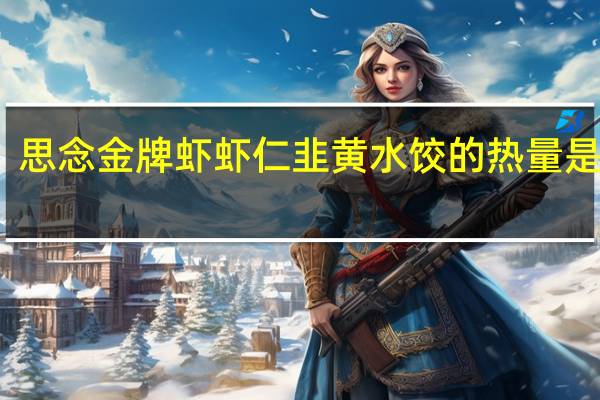 思念 金牌虾虾仁韭黄水饺的热量是多少