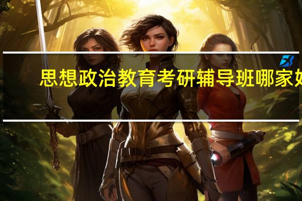 思想政治教育考研辅导班哪家好，报哪个