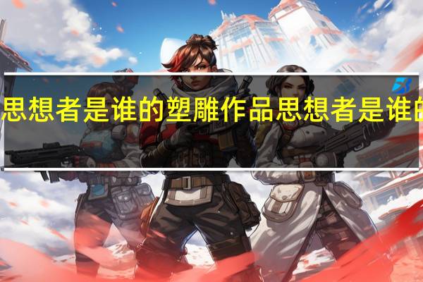 思想者是谁的塑雕作品 思想者是谁的作品