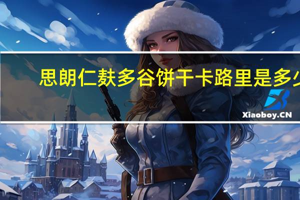 思朗 仁麸多谷饼干卡路里是多少