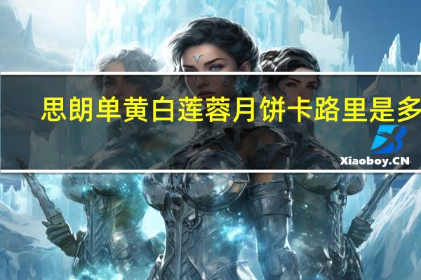 思朗 单黄白莲蓉月饼卡路里是多少