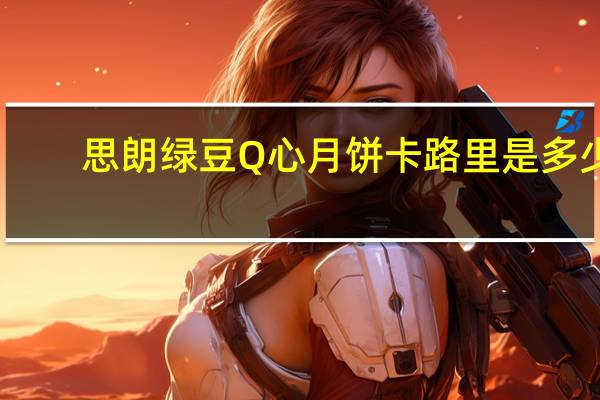 思朗 绿豆Q心月饼卡路里是多少