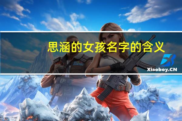 思涵的女孩名字的含义(思涵的含义是什么)