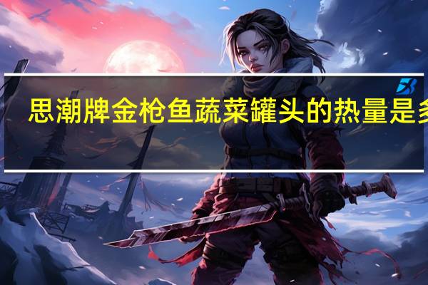 思潮牌金枪鱼蔬菜罐头的热量是多少
