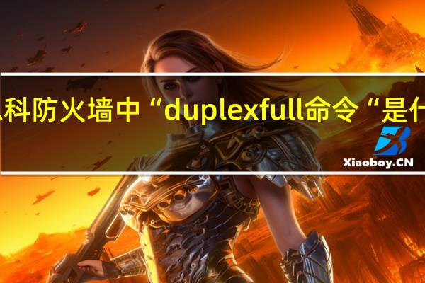 思科防火墙中“duplexfull命令“是什么意思