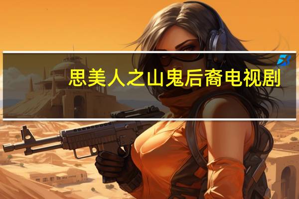 思美人之山鬼后裔电视剧（思美人之山鬼后裔）