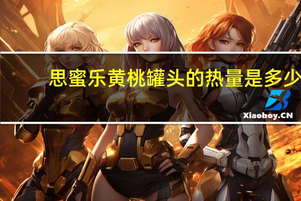 思蜜乐 黄桃罐头的热量是多少