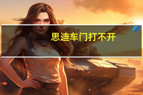 思迪车门打不开（思迪车）