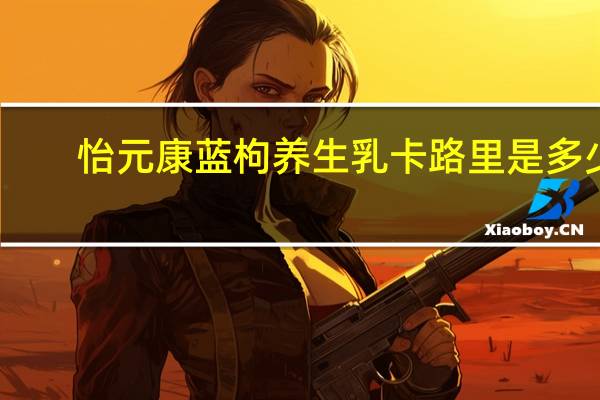 怡元康 蓝枸养生乳卡路里是多少