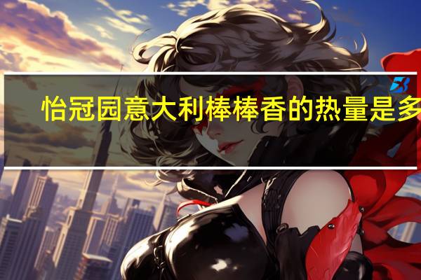 怡冠园 意大利棒棒香的热量是多少