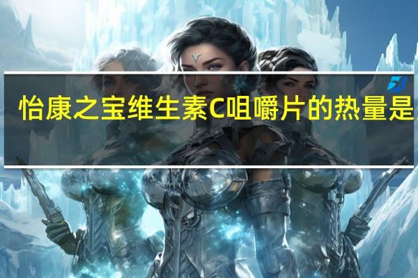 怡康之宝 维生素C咀嚼片的热量是多少
