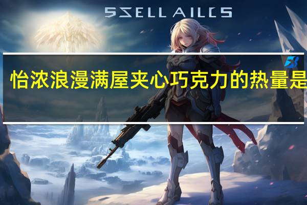 怡浓 浪漫满屋夹心巧克力的热量是多少