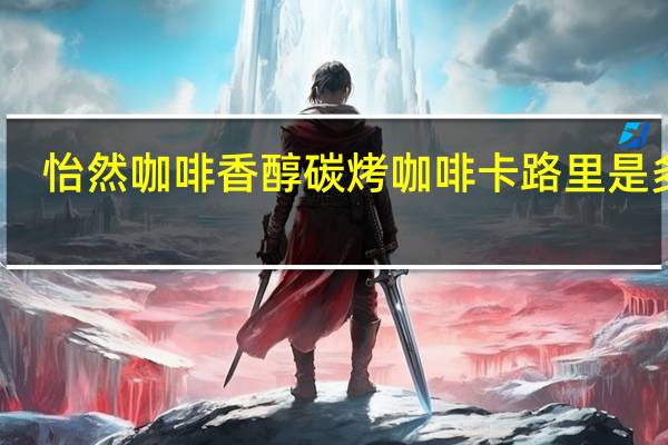 怡然咖啡 香醇碳烤咖啡卡路里是多少