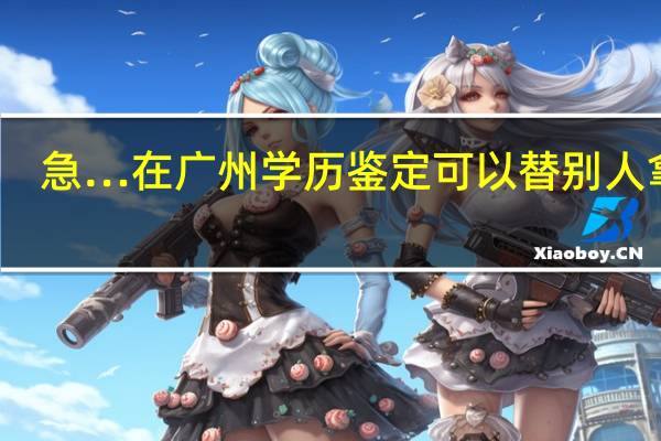 急…在广州学历鉴定可以替别人拿吗