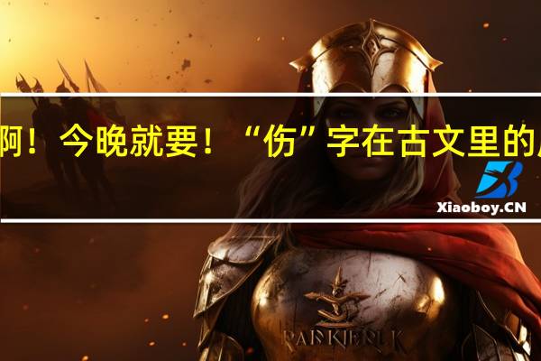 急啊！今晚就要！ “伤”字在古文里的所有意思