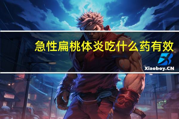 急性扁桃体炎吃什么药有效(急性扁桃体炎吃什么药)