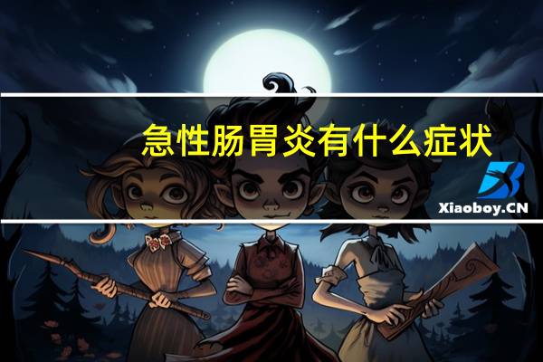 急性肠胃炎有什么症状（肠胃炎有什么症状）