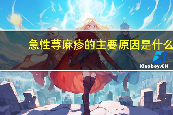 急性荨麻疹的主要原因是什么（急性荨麻疹吃什么药）
