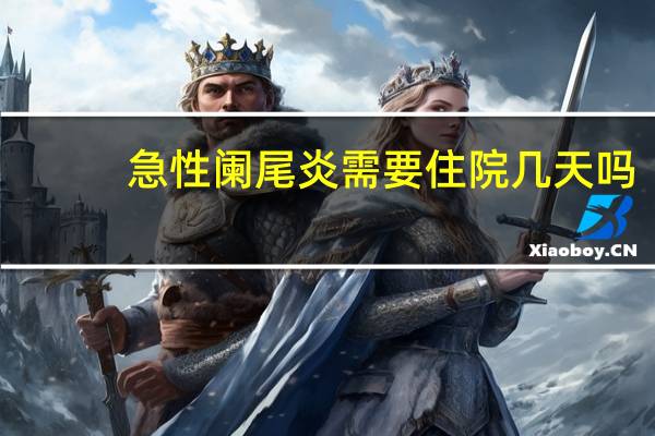急性阑尾炎需要住院几天吗（急性阑尾炎需要住院几天）