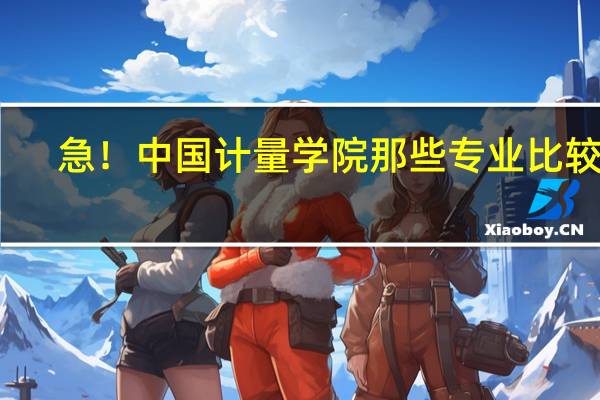 急！中国计量学院那些专业比较好，二本的