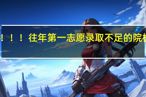 急！！！往年第一志愿录取不足的院校有那些