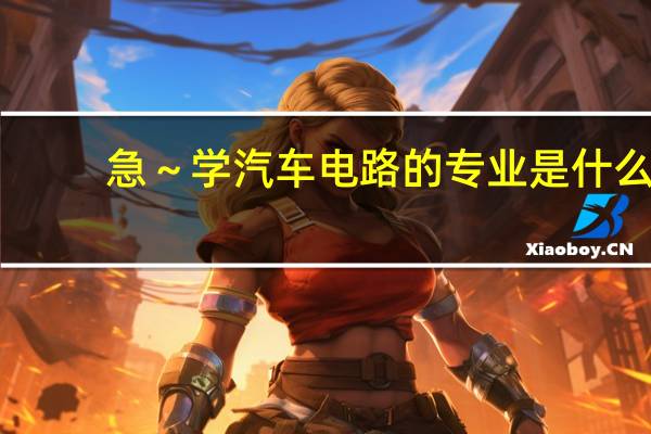 急～学汽车电路的专业是什么