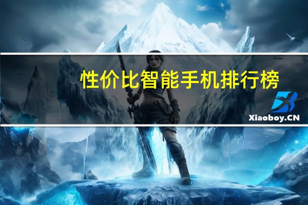 性价比智能手机排行榜（最具性价比智能手机）