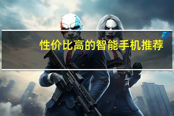 性价比高的智能手机推荐（有哪些性价比较高的智能机）