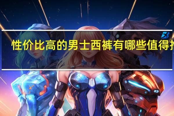 性价比高的男士西裤有哪些值得推荐