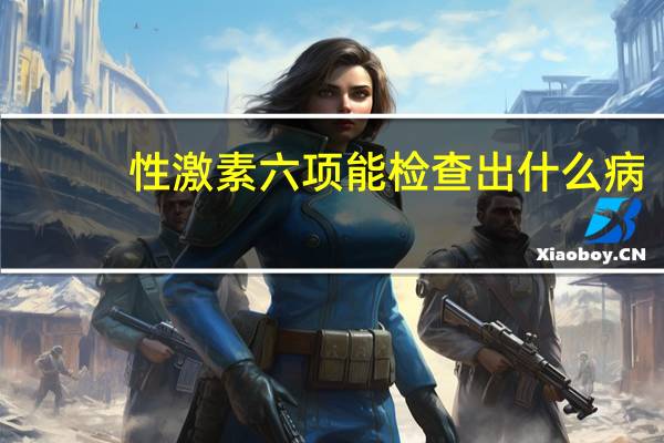 性激素六项能检查出什么病（性激素六项能查出什么病）