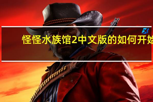 怪怪水族馆2中文版的如何开始（怪怪水族馆2中文版）