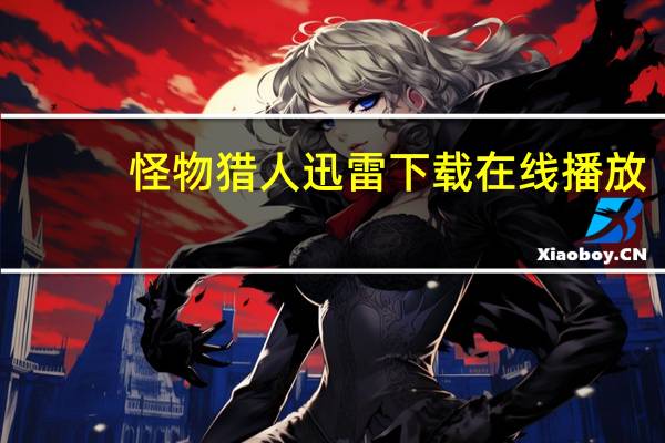 怪物猎人迅雷下载 在线播放（怪物猎人迅雷下载）