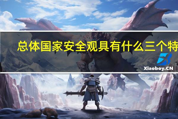 总体国家安全观具有什么三个特征