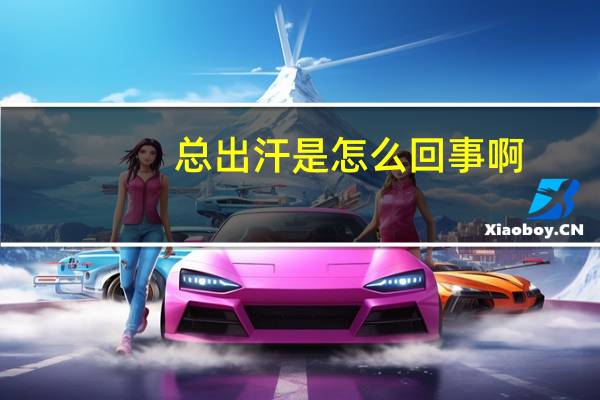 总出汗是怎么回事啊（总出汗是怎么回事）