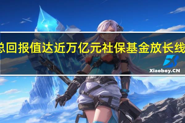 总回报值达近万亿元 社保基金放长线钓大鱼