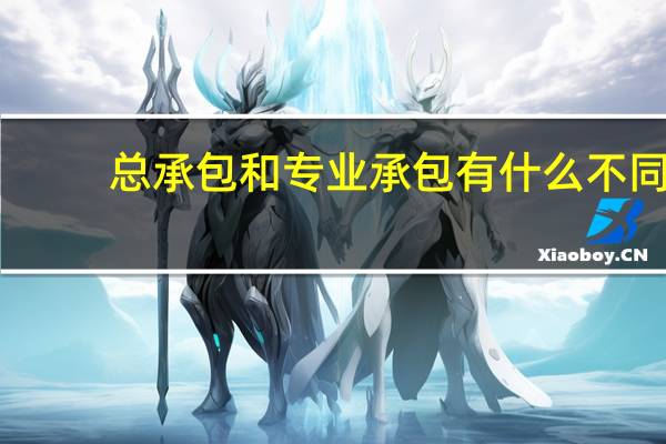 总承包和专业承包有什么不同