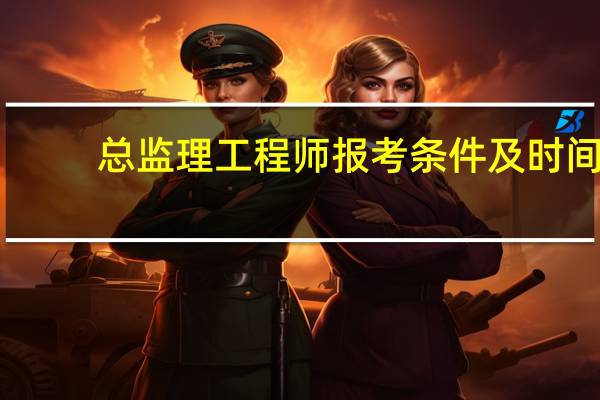 总监理工程师报考条件及时间