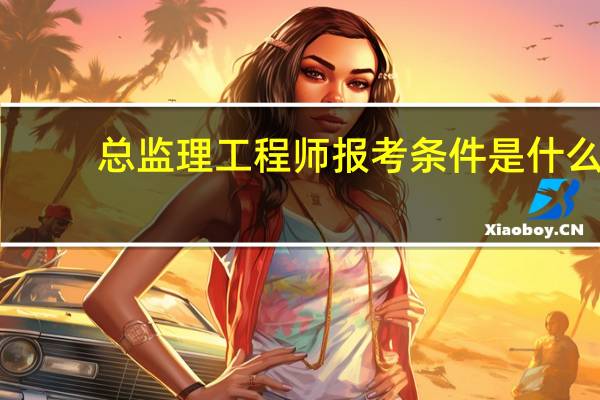 总监理工程师报考条件是什么